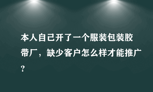 本人自己开了一个服装包装胶带厂，缺少客户怎么样才能推广？