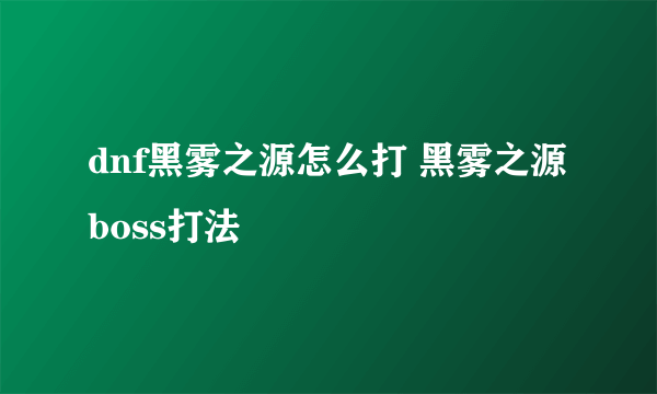 dnf黑雾之源怎么打 黑雾之源boss打法