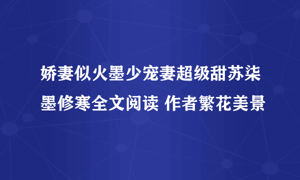 娇妻似火墨少宠妻超级甜苏柒墨修寒全文阅读 作者繁花美景