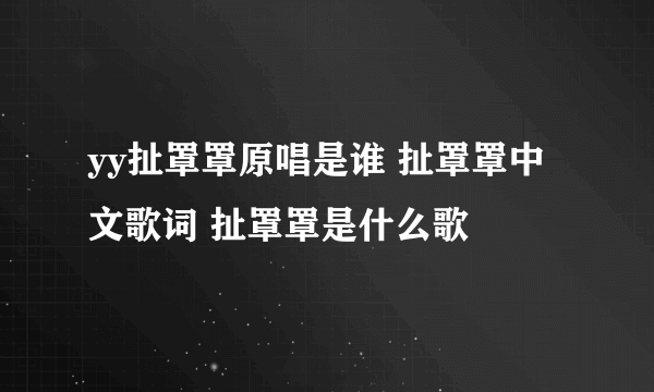 yy扯罩罩原唱是谁 扯罩罩中文歌词 扯罩罩是什么歌