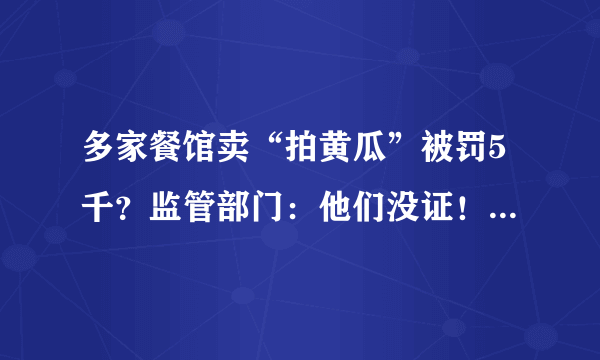 多家餐馆卖“拍黄瓜”被罚5千？监管部门：他们没证！是否存在选择性执法？