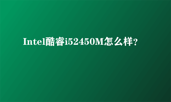 Intel酷睿i52450M怎么样？