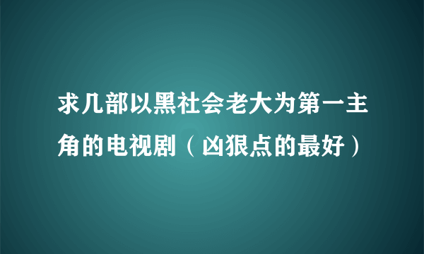 求几部以黑社会老大为第一主角的电视剧（凶狠点的最好）