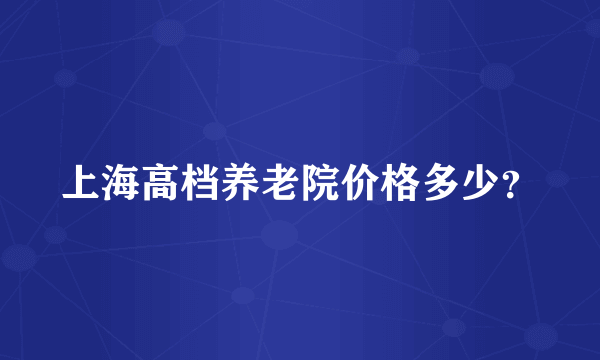 上海高档养老院价格多少？