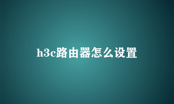 h3c路由器怎么设置