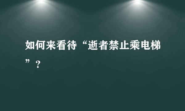 如何来看待“逝者禁止乘电梯”？