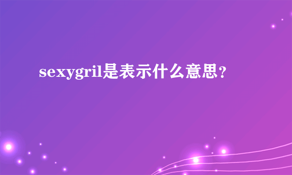 sexygril是表示什么意思？