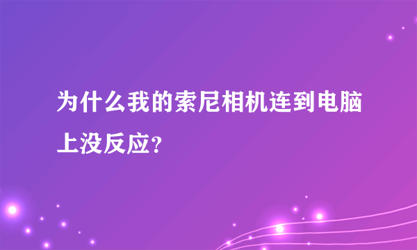 为什么我的索尼相机连到电脑上没反应？