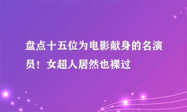 盘点十五位为电影献身的名演员！女超人居然也裸过