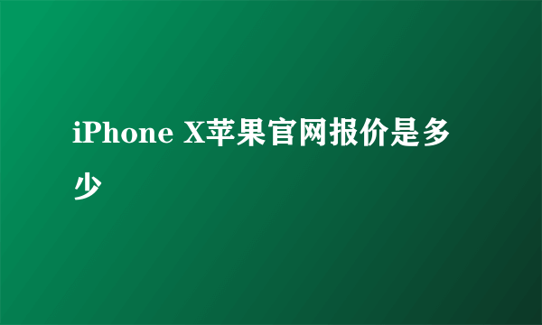 iPhone X苹果官网报价是多少