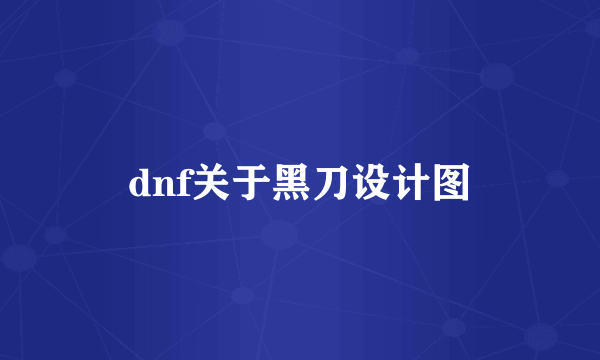 dnf关于黑刀设计图