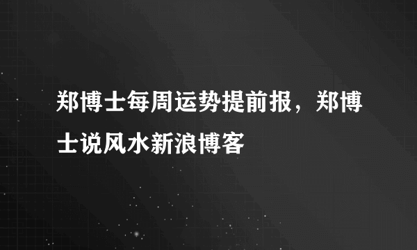 郑博士每周运势提前报，郑博士说风水新浪博客