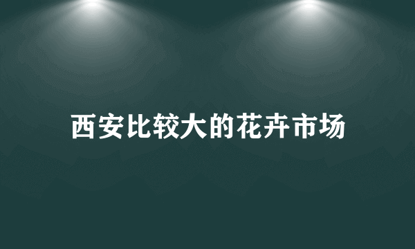 西安比较大的花卉市场