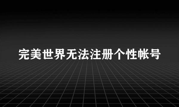 完美世界无法注册个性帐号