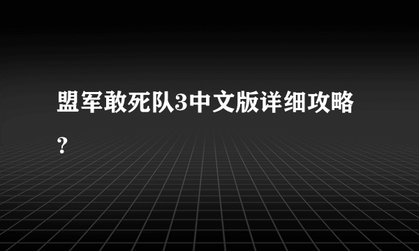 盟军敢死队3中文版详细攻略？