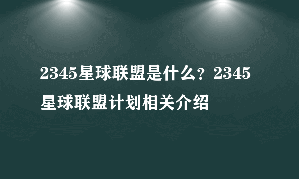 2345星球联盟是什么？2345星球联盟计划相关介绍