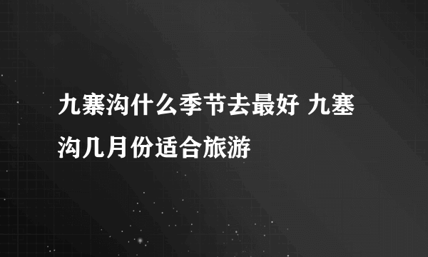 九寨沟什么季节去最好 九塞沟几月份适合旅游