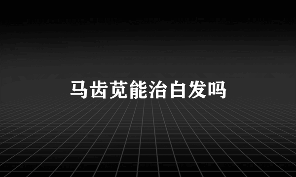 马齿苋能治白发吗