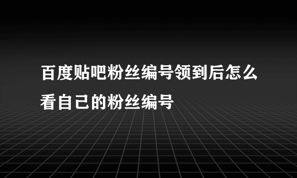 百度贴吧粉丝编号领到后怎么看自己的粉丝编号