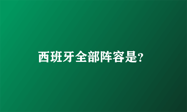 西班牙全部阵容是？