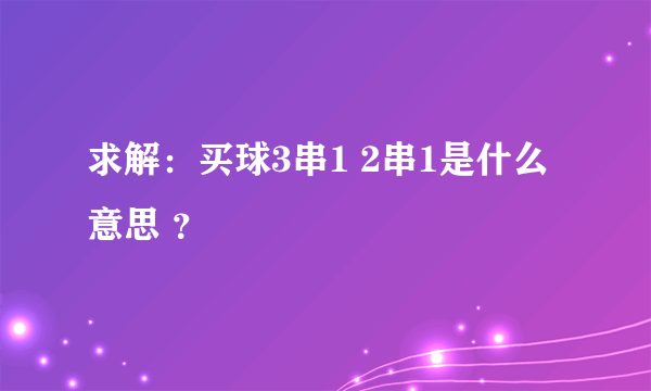 求解：买球3串1 2串1是什么意思 ？