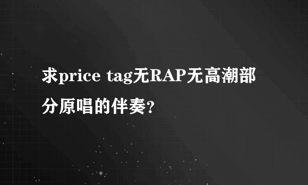 求price tag无RAP无高潮部分原唱的伴奏？