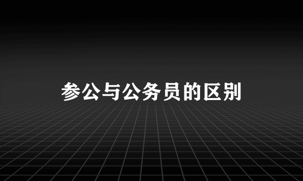 参公与公务员的区别