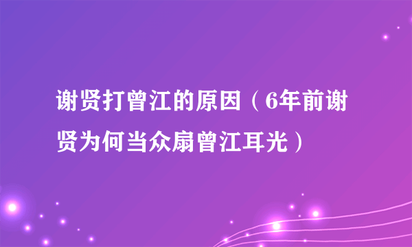 谢贤打曾江的原因（6年前谢贤为何当众扇曾江耳光）