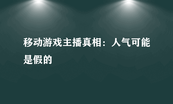 移动游戏主播真相：人气可能是假的