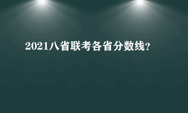 2021八省联考各省分数线？