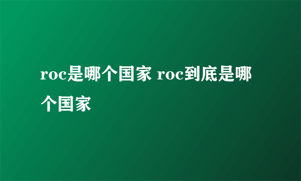 roc是哪个国家 roc到底是哪个国家