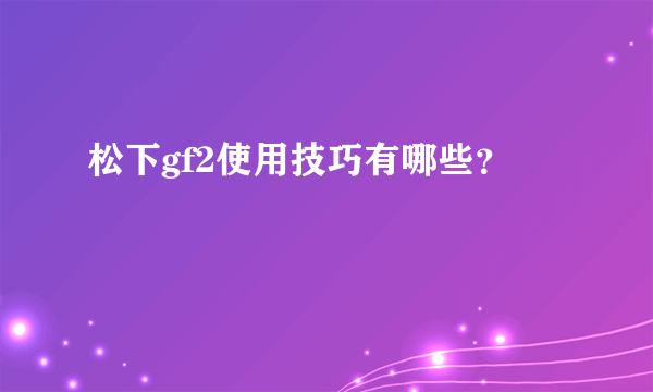 松下gf2使用技巧有哪些？