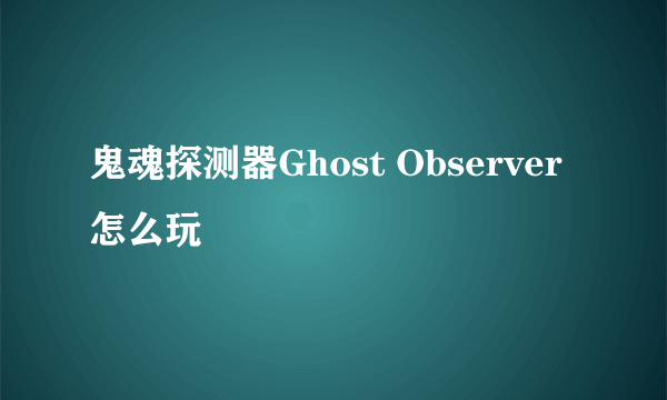 鬼魂探测器Ghost Observer怎么玩