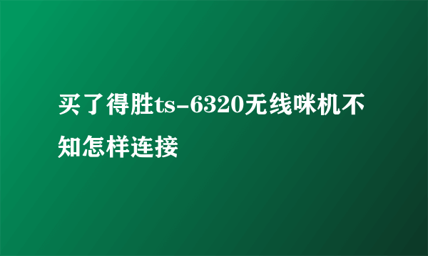 买了得胜ts-6320无线咪机不知怎样连接