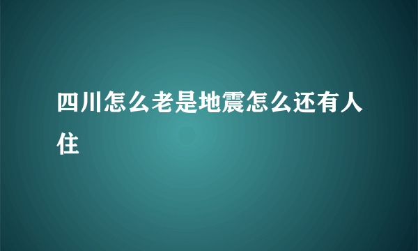 四川怎么老是地震怎么还有人住