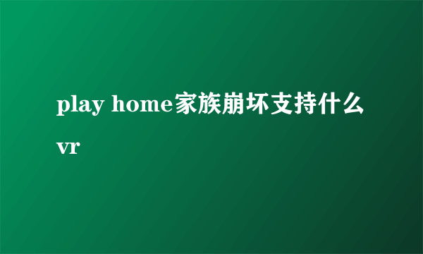 play home家族崩坏支持什么vr