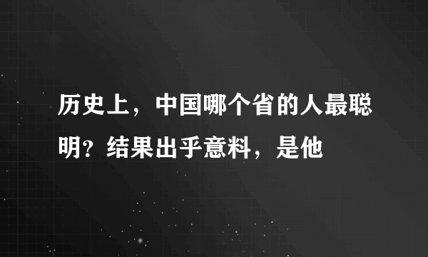 历史上，中国哪个省的人最聪明？结果出乎意料，是他