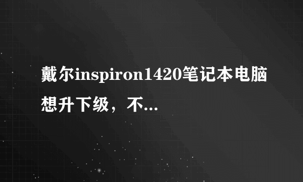 戴尔inspiron1420笔记本电脑想升下级，不知道该换一下什么，麻烦推荐一下。以下是现在的配置？