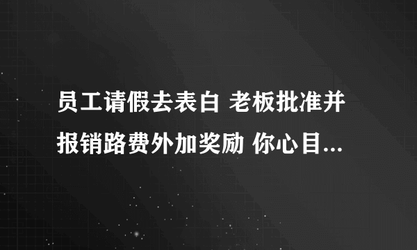 员工请假去表白 老板批准并报销路费外加奖励 你心目中的职场是什么样子？