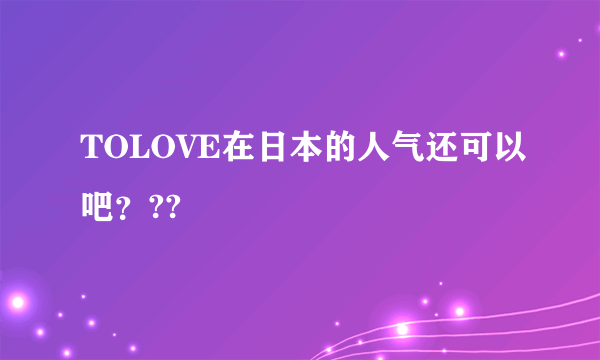 TOLOVE在日本的人气还可以吧？??