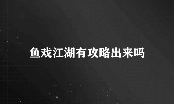 鱼戏江湖有攻略出来吗