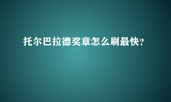 托尔巴拉德奖章怎么刷最快？