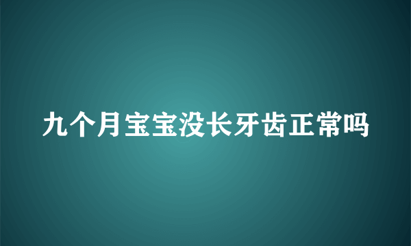 九个月宝宝没长牙齿正常吗