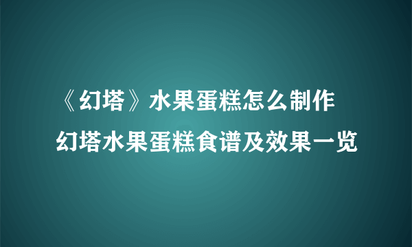 《幻塔》水果蛋糕怎么制作 幻塔水果蛋糕食谱及效果一览