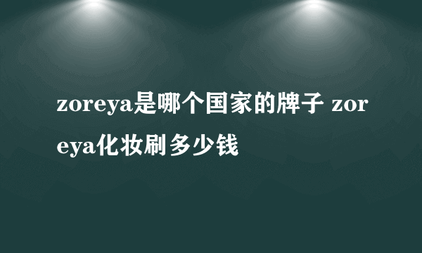 zoreya是哪个国家的牌子 zoreya化妆刷多少钱