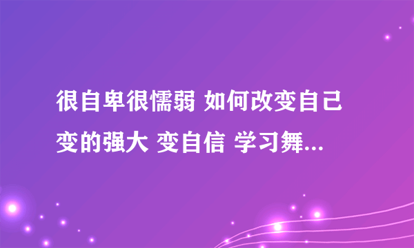 很自卑很懦弱 如何改变自己变的强大 变自信 学习舞蹈能改变气质自信吗