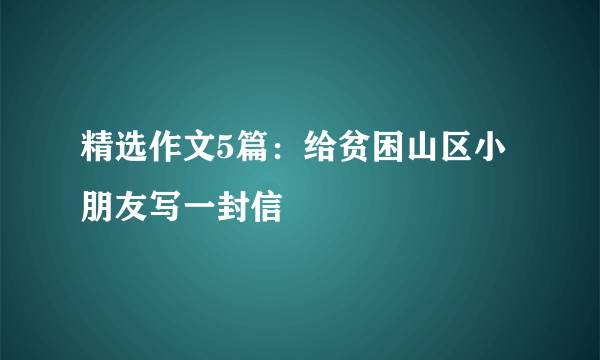 精选作文5篇：给贫困山区小朋友写一封信