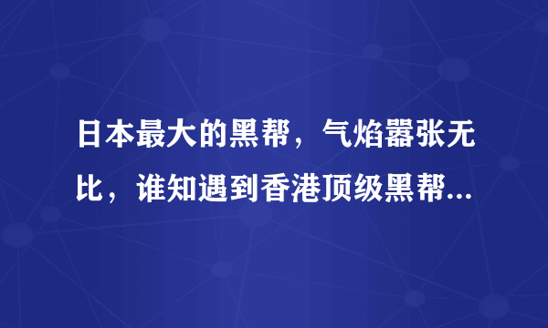 日本最大的黑帮，气焰嚣张无比，谁知遇到香港顶级黑帮老大是什么电影？