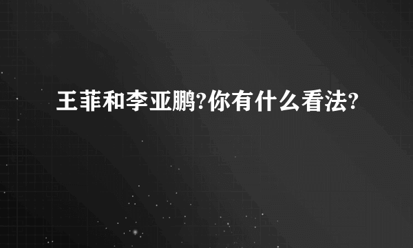 王菲和李亚鹏?你有什么看法?