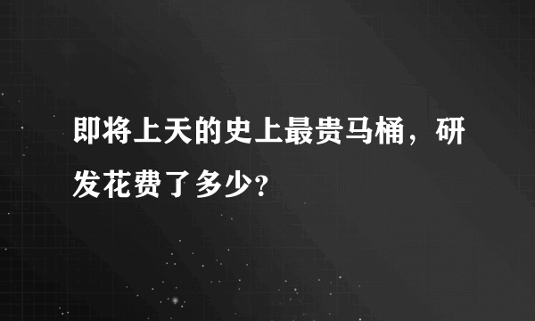 即将上天的史上最贵马桶，研发花费了多少？